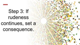 Step 3: If
rudeness
continues, set a
consequence.
 
