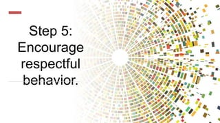 Step 5:
Encourage
respectful
behavior.
 