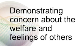 Demonstrating
concern about the
welfare and
feelings of others
 
