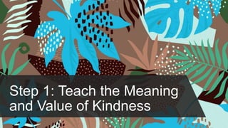 Step 1: Teach the Meaning
and Value of Kindness
 