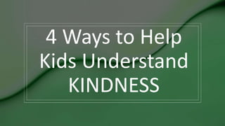 4 Ways to Help
Kids Understand
KINDNESS
 