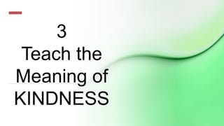 3
Teach the
Meaning of
KINDNESS
 
