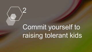 2
Commit yourself to
raising tolerant kids
 