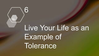 6
Live Your Life as an
Example of
Tolerance
 
