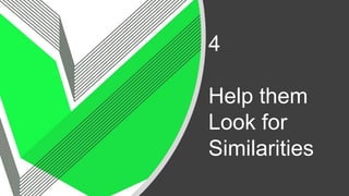 4
Help them
Look for
Similarities
 