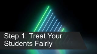 Step 1: Treat Your
Students Fairly
 
