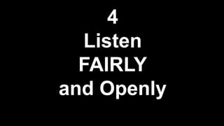 4
Listen
FAIRLY
and Openly
 