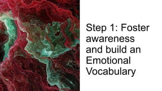 Step 1: Foster
awareness
and build an
Emotional
Vocabulary
 