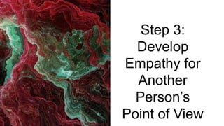 Step 3:
Develop
Empathy for
Another
Person’s
Point of View
 