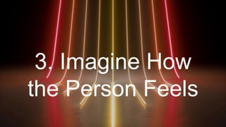 3. Imagine How
the Person Feels
 