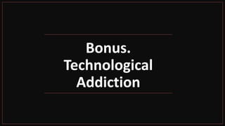Bonus.
Technological
Addiction
 