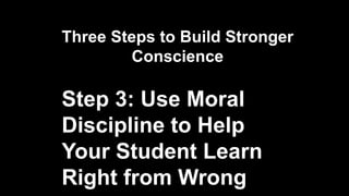 Three Steps to Build Stronger
Conscience
Step 3: Use Moral
Discipline to Help
Your Student Learn
Right from Wrong
 