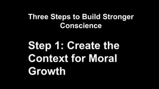 Three Steps to Build Stronger
Conscience
Step 1: Create the
Context for Moral
Growth
 