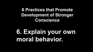 6 Practices that Promote
Development of Stronger
Conscience
6. Explain your own
moral behavior.
 