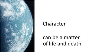Character
can be a matter
of life and death
 