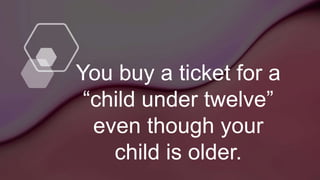 You buy a ticket for a
“child under twelve”
even though your
child is older.
 