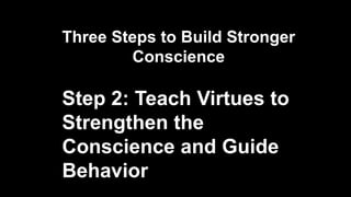 Three Steps to Build Stronger
Conscience
Step 2: Teach Virtues to
Strengthen the
Conscience and Guide
Behavior
 