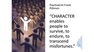 Psychiatrist Frank
Pittman
“CHARACTER
enables
people to
survive, to
endure, to
transcend
misfortunes.”
 