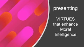 presenting
VIRTUES
that enhance
Moral
Intelligence
 