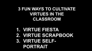 3 FUN WAYS TO CULTIVATE
VIRTUES IN THE
CLASSROOM
1. VIRTUE FIESTA
2. VIRTUE SCRAPBOOK
3. VIRTUE SELF-
PORTRAIT
 