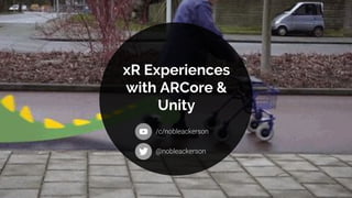 xR Experiences
with ARCore &
Unity
/c/nobleackerson
@nobleackerson
 