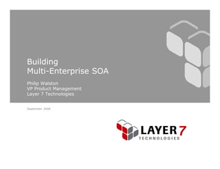 Building
Multi-
Multi-Enterprise SOA
Philip Walston
VP Product Management
Layer 7 Technologies


September 2008
 