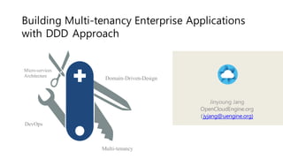 Micro-services
Architecture
Domain-Driven-Design
Multi-tenancy
DevOps
Building Multi-tenancy Enterprise Applications
with DDD Approach
Jinyoung Jang
OpenCloudEngine.org
(jyjang@uengine.org)
 