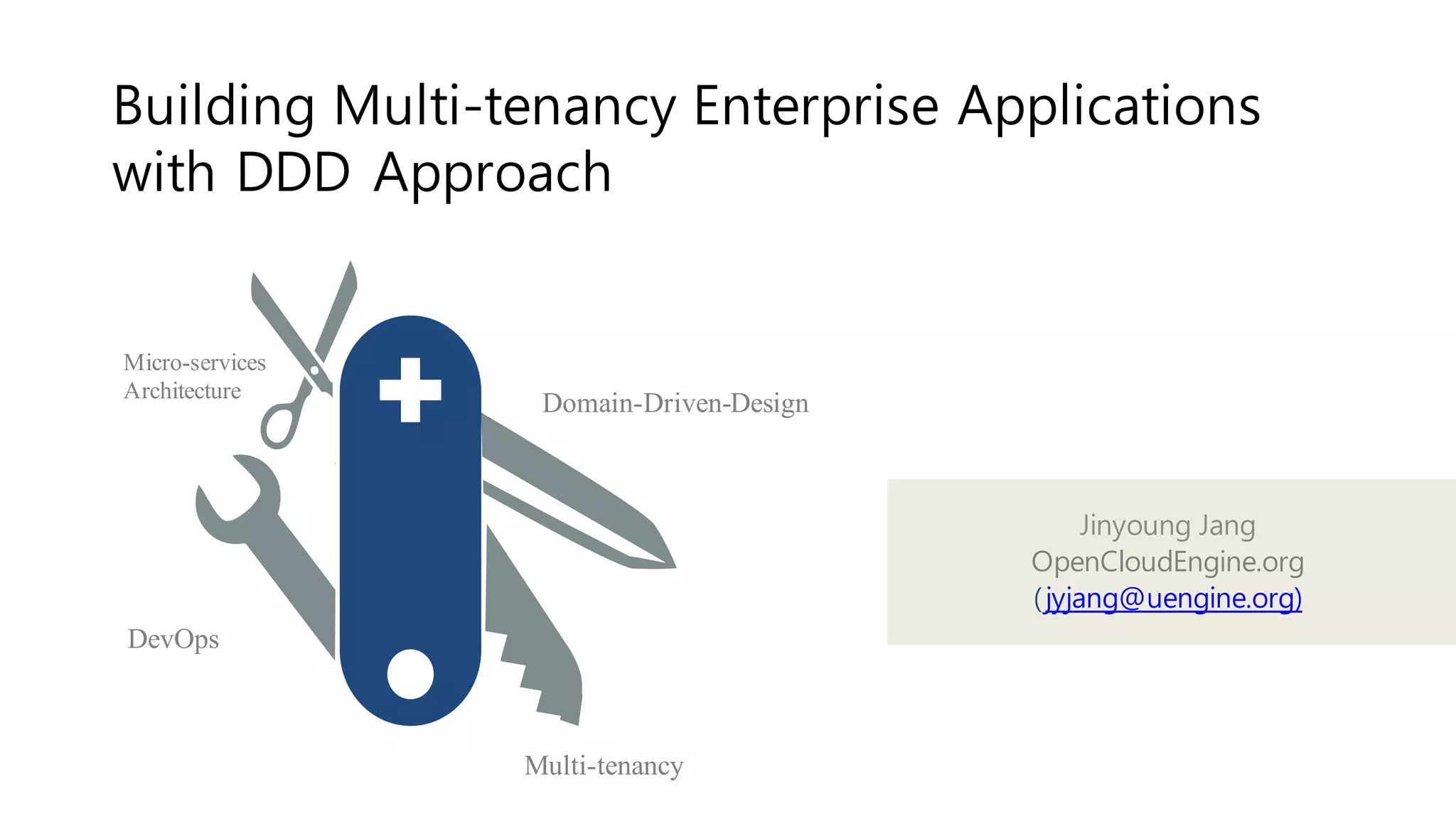 Micro-services
Architecture
Domain-Driven-Design
Multi-tenancy
DevOps
클라우드 서비스 개발을 위한 마이크로 서비스
아키텍처와 멀티테넌시 적용사례
Jinyoung Jang
(jyjang@uengine.org)
 