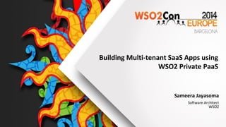 Building Multi-tenant SaaS Apps using
WSO2 Private PaaS
Sameera Jayasoma
Software Architect
WSO2
 
