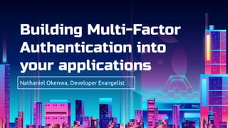 Building Multi-Factor
Authentication into
your applications
Nathaniel Okenwa, Developer Evangelist
 