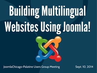 Building Multilingual 
Websites Using Joomla! 
JoomlaChicago-Palatine Users Group Meeting Sept. 10, 2014 
 