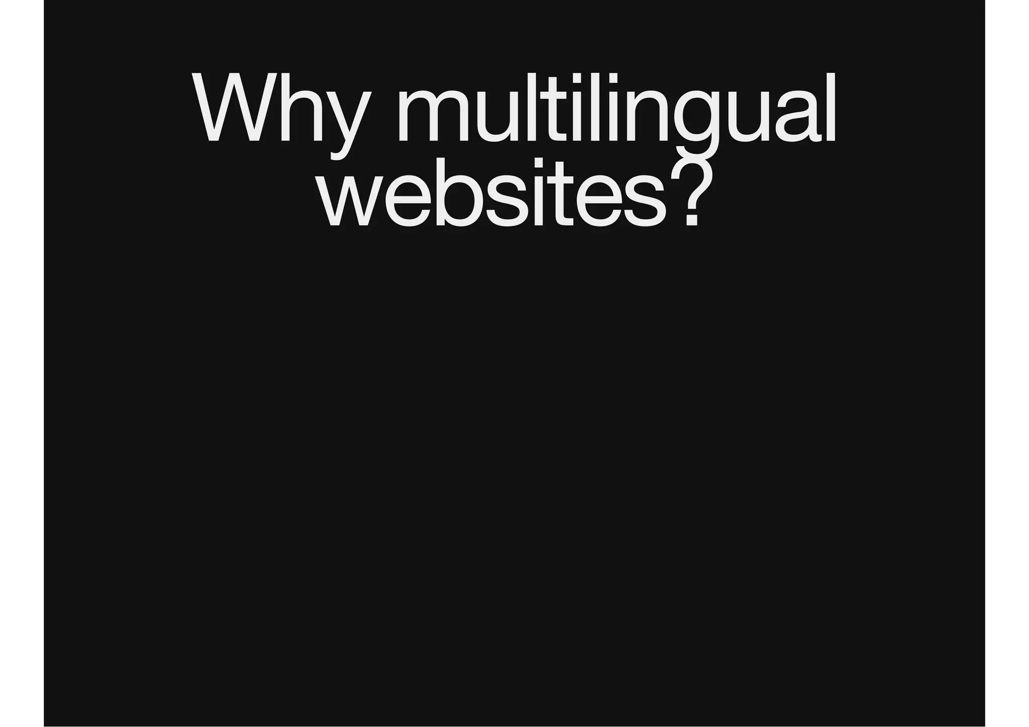 Why multilingual
websites?
 