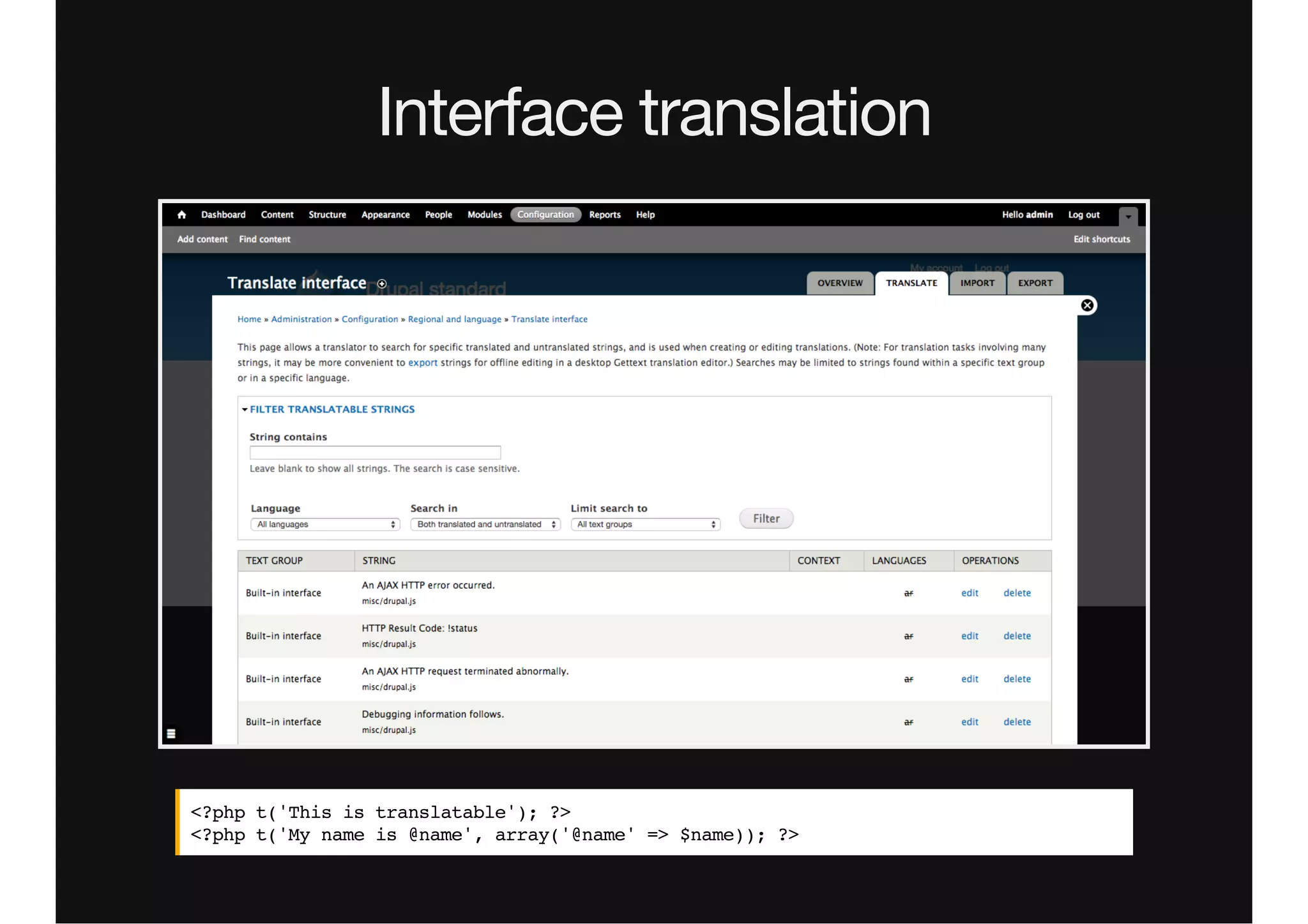 Interface translation
<?php t('This is translatable'); ?>
<?php t('My name is @name', array('@name' => $name)); ?>
 