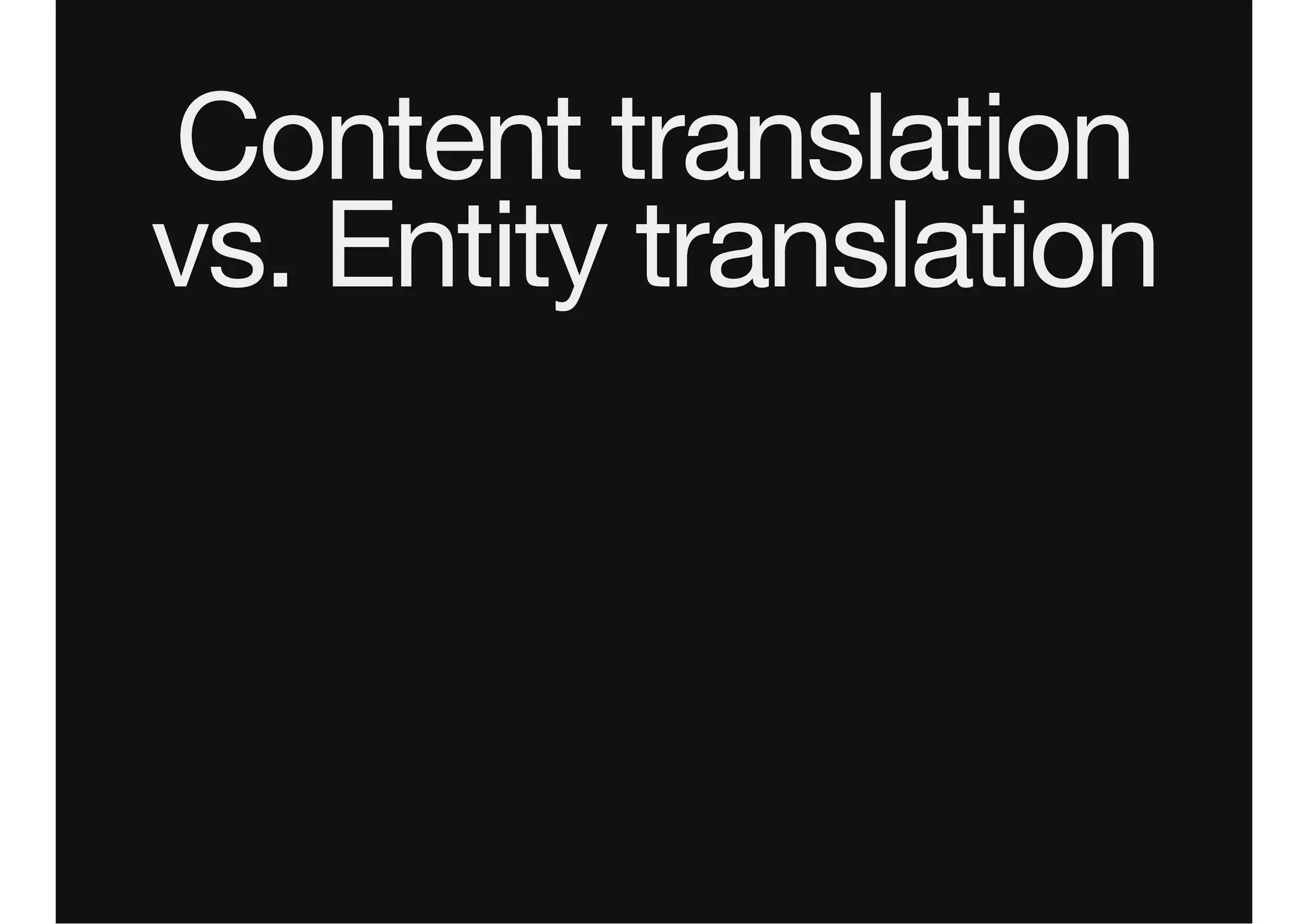 Content translation
vs. Entity translation
 