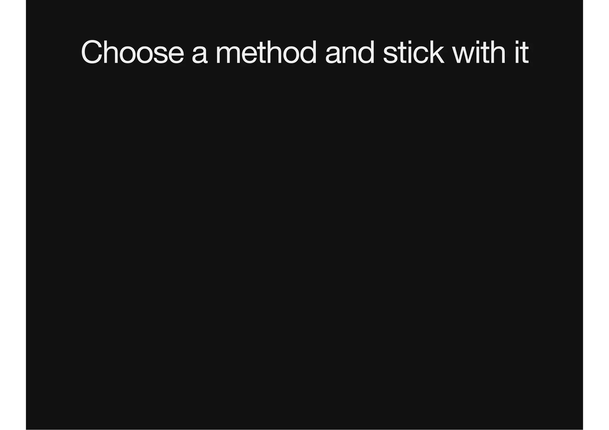 Choose a method and stick with it
 