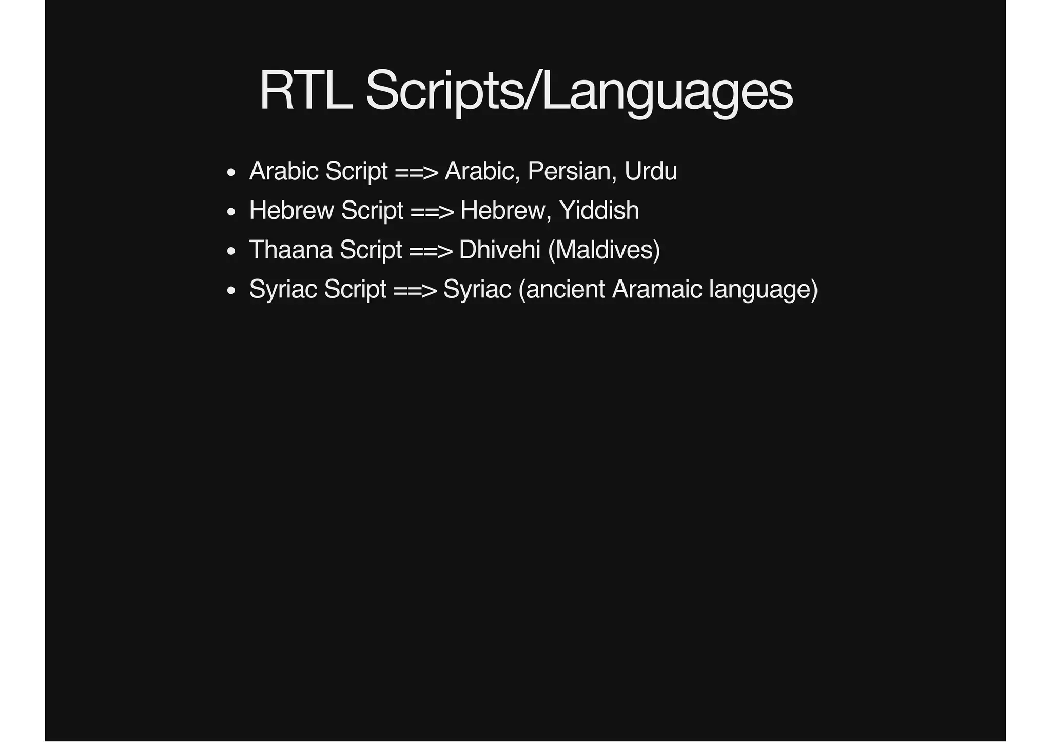 RTL Scripts/Languages
Arabic Script ==> Arabic, Persian, Urdu
Hebrew Script ==> Hebrew, Yiddish
Thaana Script ==> Dhivehi (Maldives)
Syriac Script ==> Syriac (ancient Aramaic language)
 
