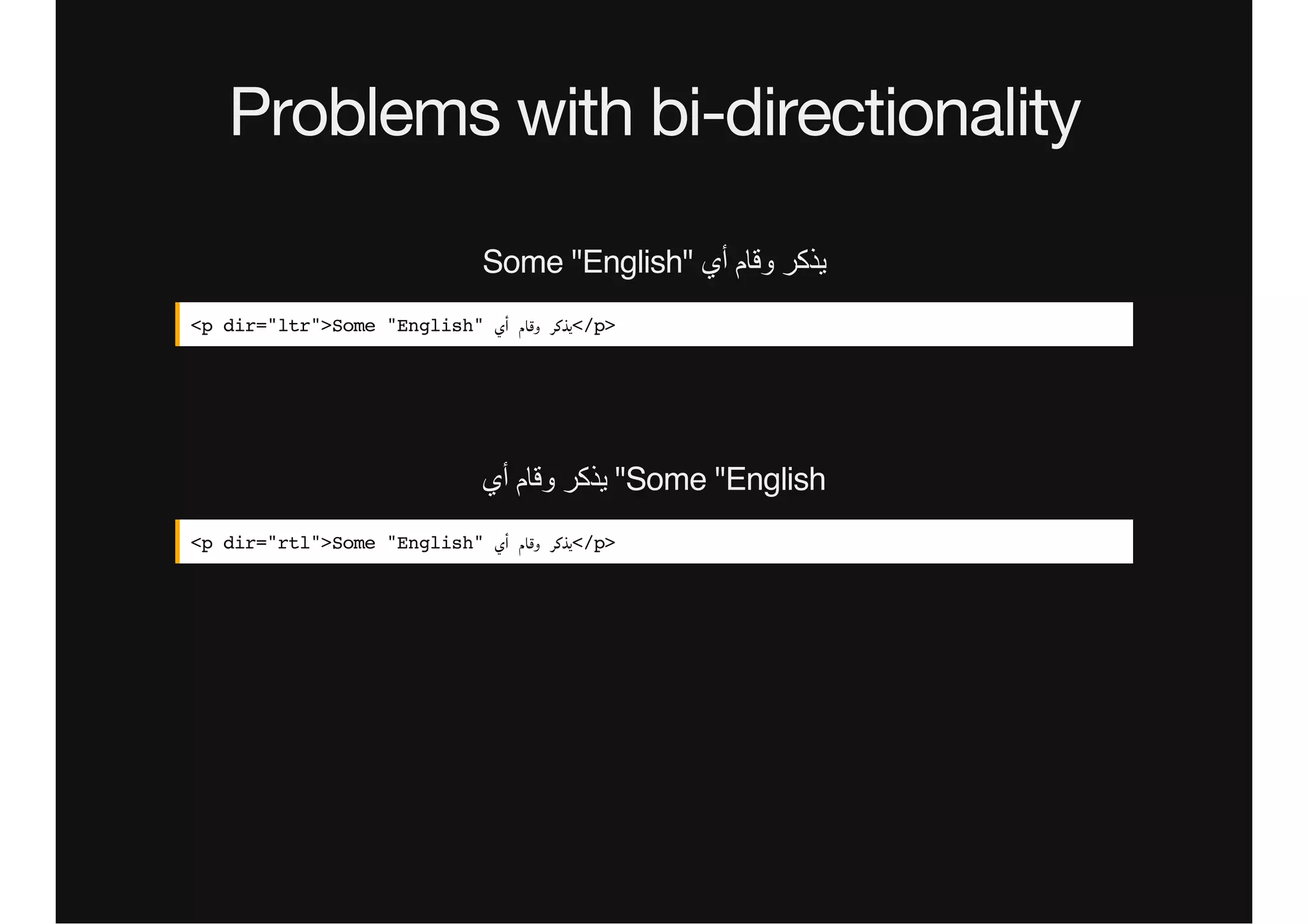 Problems with bi-directionality
Some "English" ‫ﺃأﻱي‬ ‫ﻭوﻗﺎﻡم‬ ‫ﻳﯾﺫذﻛﺭر‬
<p dir="ltr">Some "English" ‫أي‬ ‫وﻗﺎم‬ ‫/<ﻳﺬﻛﺮ‬p>
‫ﺃأﻱي‬ ‫ﻭوﻗﺎﻡم‬ ‫ﻳﯾﺫذﻛﺭر‬ "Some "English
<p dir="rtl">Some "English" ‫أي‬ ‫وﻗﺎم‬ ‫/<ﻳﺬﻛﺮ‬p>
 