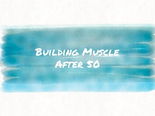 Building Muscle
After 50
 