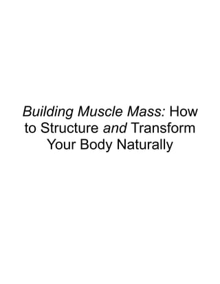 Building Muscle Mass: How
to Structure and Transform
    Your Body Naturally
 