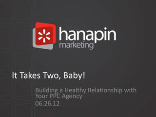 It Takes Two, Baby!
      Building a Healthy Relationship with
      Your PPC Agency
      06.26.12
 