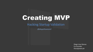 Creating MVP
Hacking Startup Validation
@diegothewizard
Diego Jose Ramos
Co-Founder
Horsepower.ph
 