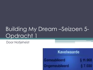 Building My Dream –Seizoen 5-
Opdracht 1
Door Natjeheist
 