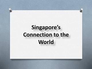 Singapore’s
Connection to the
World
 