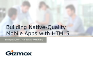 Building Native-Quality
Mobile Apps with HTML5
Itzik Spitzen, CTO Josh Epstein, VP Marketing
 