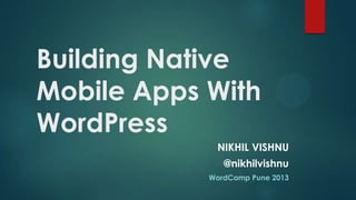 Building Native
Mobile Apps With
WordPress
             NIKHIL VISHNU
               @nikhilvishnu
            WordCamp Pune 2013
 
