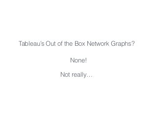 Tableau’s Out of the Box Network Graphs?
None!
Not really…
 