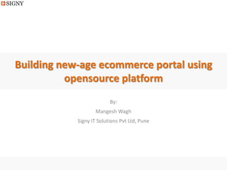 Building new-age ecommerce portal using
          opensource platform
                          By:
                    Mangesh Wagh
            Signy IT Solutions Pvt Ltd, Pune
 