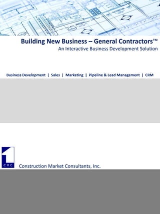Building New Business – General Contractors™
An Interactive Business Development Solution
Construction Market Consultants, Inc.
Business Development | Sales | Marketing | Pipeline & Lead Management | CRM
 