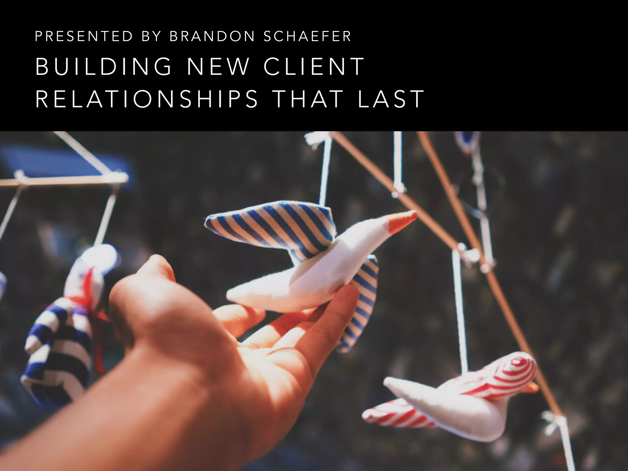 B U I L D I N G N E W C L I E N T
R E L AT I O N S H I P S T H AT L A S T
P R E S E N T E D B Y B R A N D O N S C H A E F E R
 