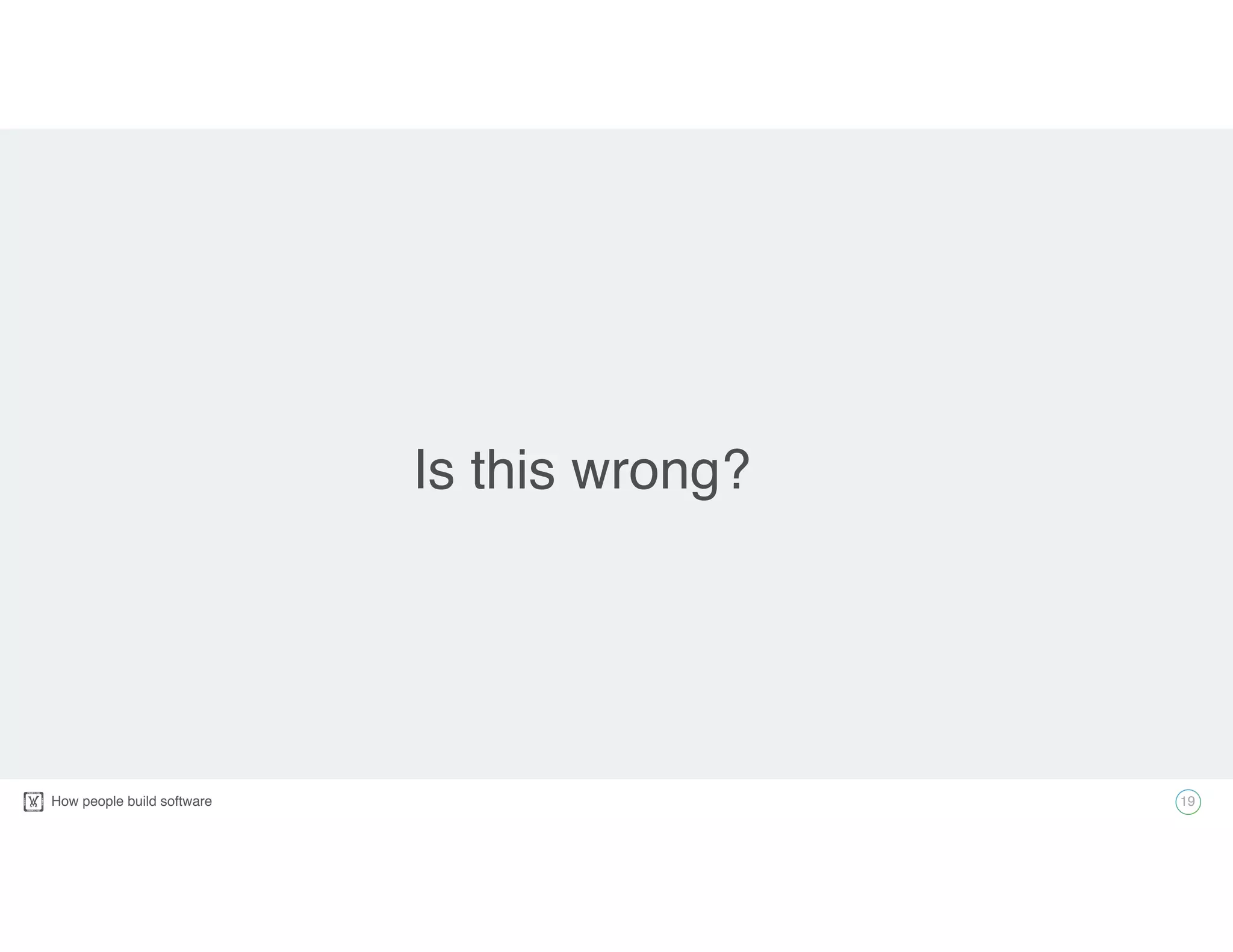 How people build software!
Is this wrong?
19
 